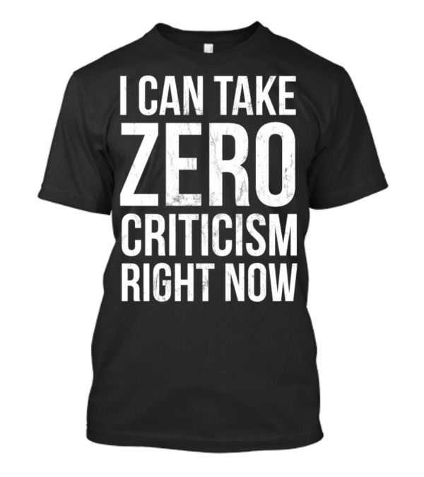 I Can Take Zero Criticism Right Now Shirt Statement Print Work T-Shirt