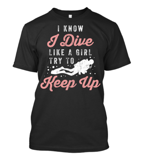 I Know I Dive Like A Girl Try To Keep Up T-Shirt