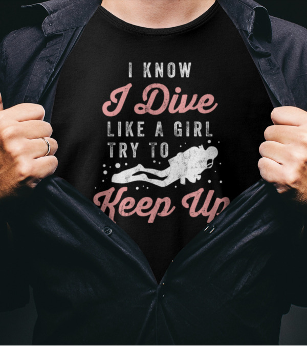 I Know I Dive Like A Girl Try To Keep Up T-Shirt