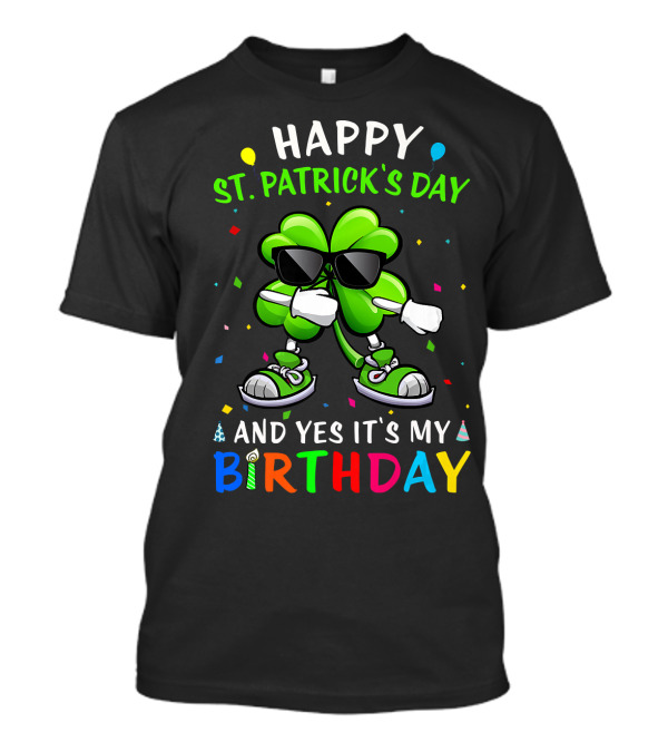 Happy St Patrick's Day And Yes It's My Birthday With Dancing Clover T-Shirt