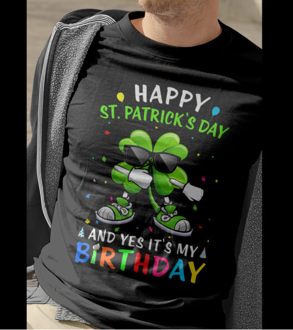 Happy St Patrick's Day And Yes It's My Birthday With Dancing Clover T-Shirt
