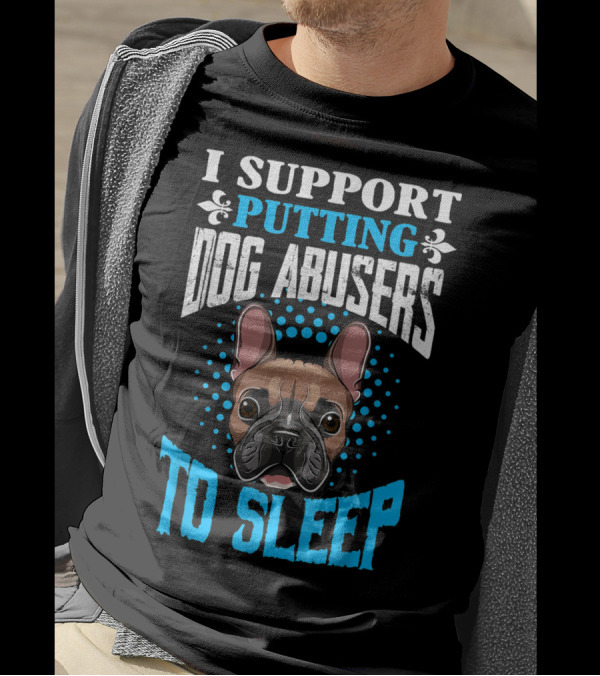 I Support Putting Dog Abusers To Sleep French Bulldog T-Shirt