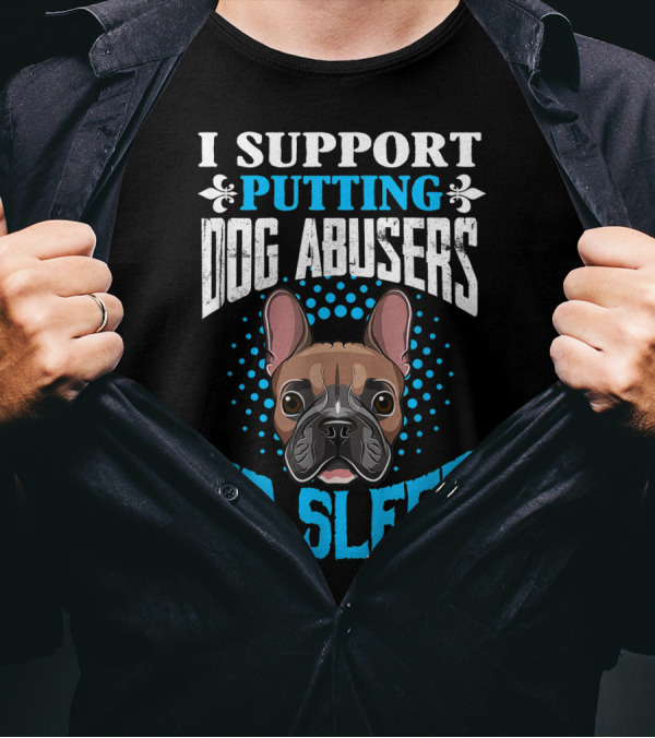 I Support Putting Dog Abusers To Sleep French Bulldog T-Shirt