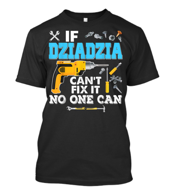 If Dziadzia Can't Fix It No One Can Father's Day Tools Drill T-Shirt