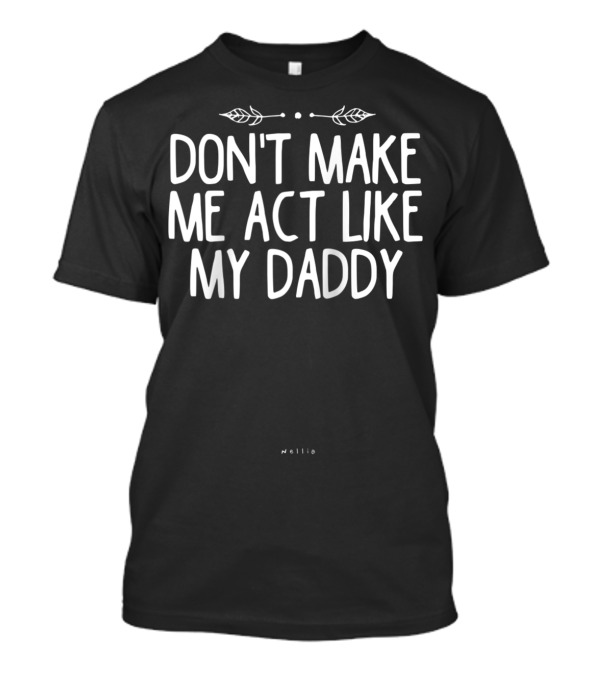 Don't Make Me Act Like My Daddy Funny Dad Nellie T-Shirt