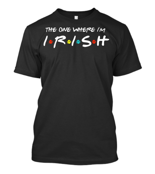 The One Where I'm Irish Shamrock Colors Lucky T-Shirt