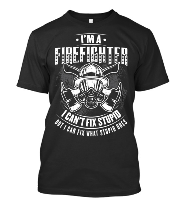 I’m A Firefighter I Can’t Fix Stupid But I Can Fix What Stupid Does T-Shirt