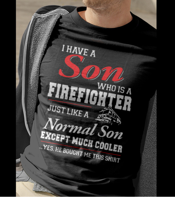 I Have A Son Who Is A Firefighter Just Like A Normal Son Except Much Cooler He Bought Me This T-Shirt