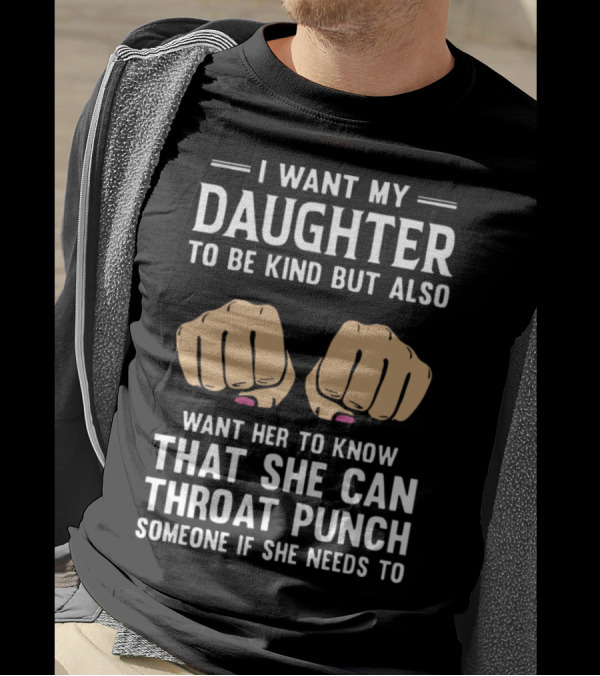 I Want My Daughter To Be Kind But Also Know She Can Throat Punch Someone If She Needs To T-Shirt