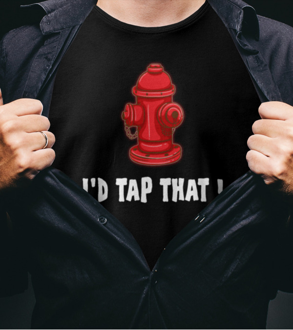 I'd Tap That Firefighter Humor With Red Fire Hydrant T-Shirt