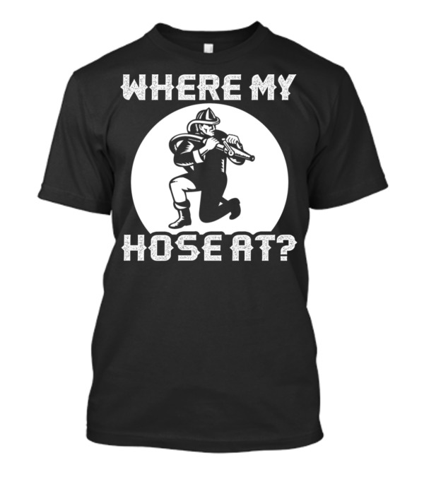 WHERE MY HOSE AT FIREFIGHTER WITH HOSEГ(term Used For Google Search Only) T-Shirt