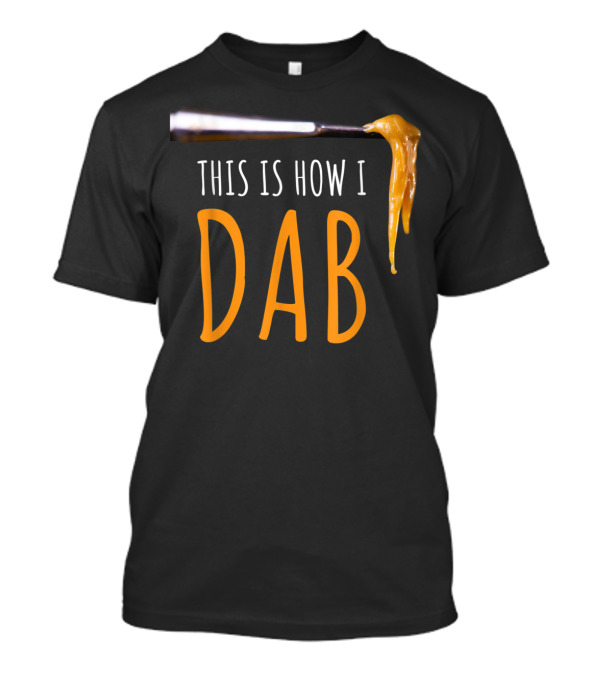 This Is How I Dab Weed Marijuana Rosin Concentrate T-Shirt