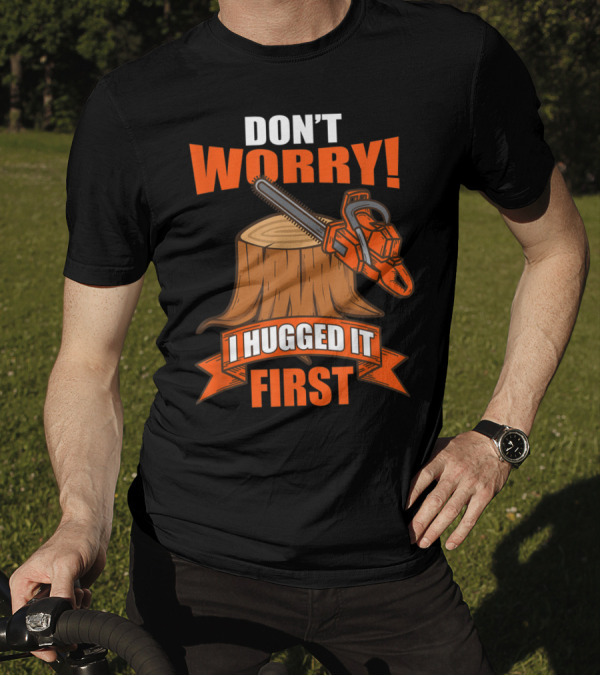 Don't Worry I Hugged It First Chainsaw And Stump Funny Carpenter Saying T-Shirt