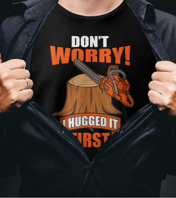 Don't Worry I Hugged It First Chainsaw And Stump Funny Carpenter Saying T-Shirt