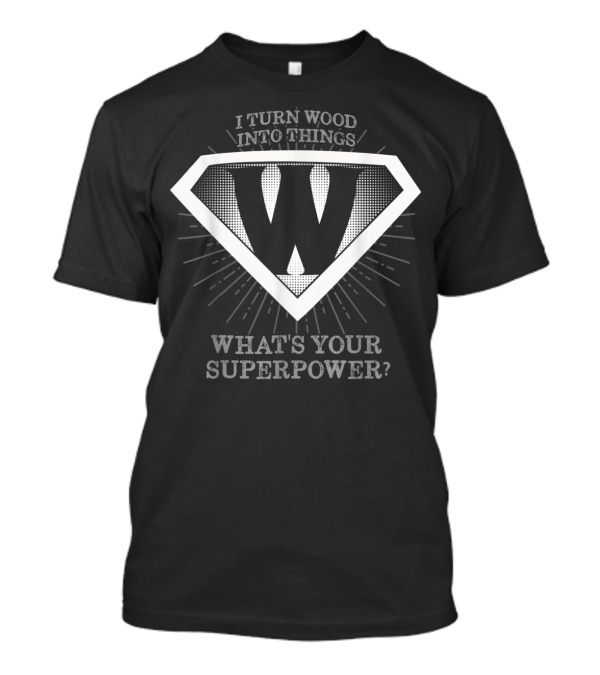 I Turn Wood Into Things What's Your Superpower W Emblem T-Shirt