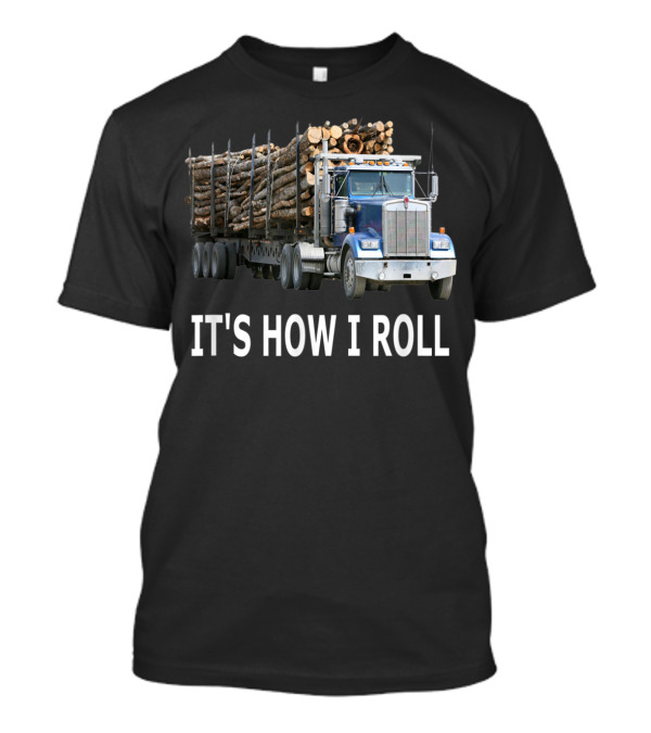 It's How I Roll Logging Truck Image With Logs T-Shirt