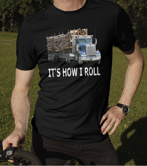 It's How I Roll Logging Truck Image With Logs T-Shirt