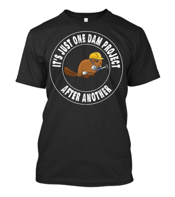 It's Just One Dam Project After Another Beaver With Hard Hat And Wrench T-Shirt