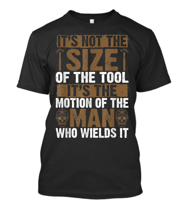 IT'S NOT THE SIZE OF THE TOOL IT'S THE MOTION OF THE MAN WHO WIELDS IT T-Shirt