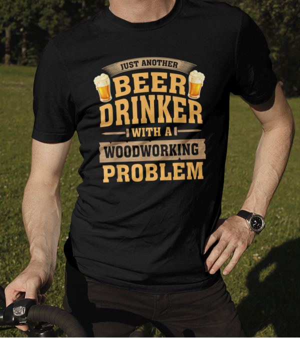 Just Another Beer Drinker With A Woodworking Problem T-Shirt