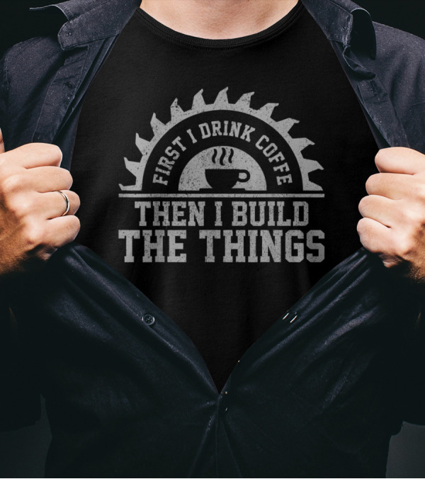 First I Drink Coffee Then I Build The Things Saw Blade Coffee Cup T-Shirt