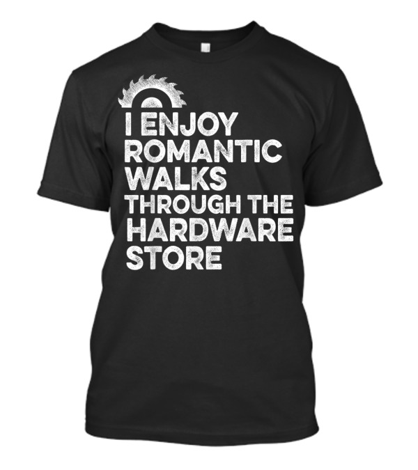 Mens I Enjoy Romantic Walks Through The Hardware Store T-Shirt