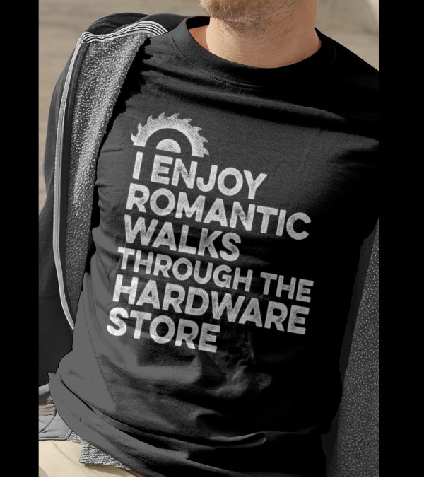Mens I Enjoy Romantic Walks Through The Hardware Store T-Shirt