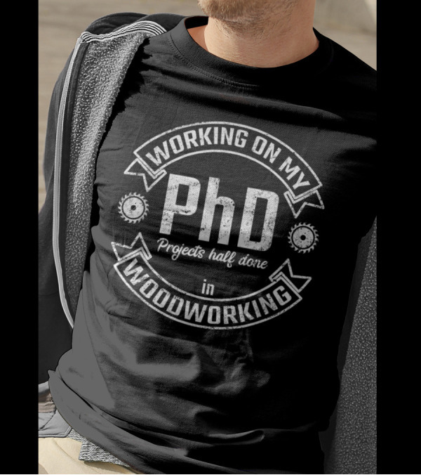 Working On My PhD Projects Half Done In Woodworking T-Shirt