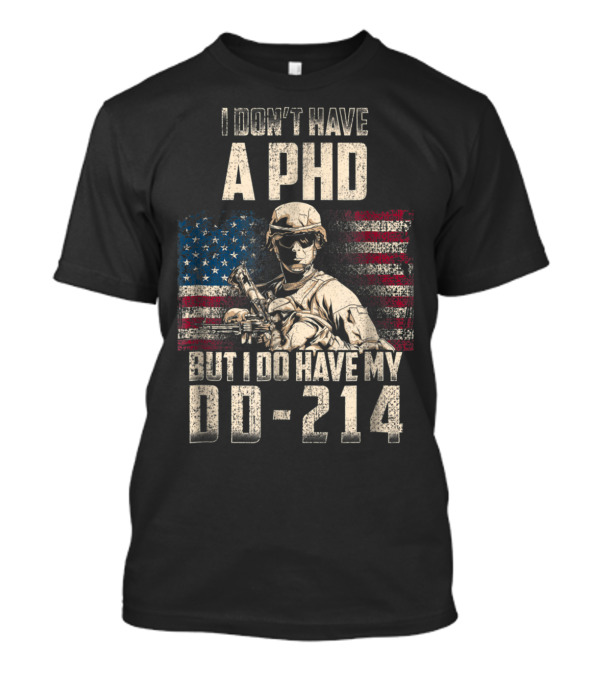 I Don't Have A PhD But I Do Have My DD-214 Distressed Veteran's Day American Flag Soldier T-Shirt
