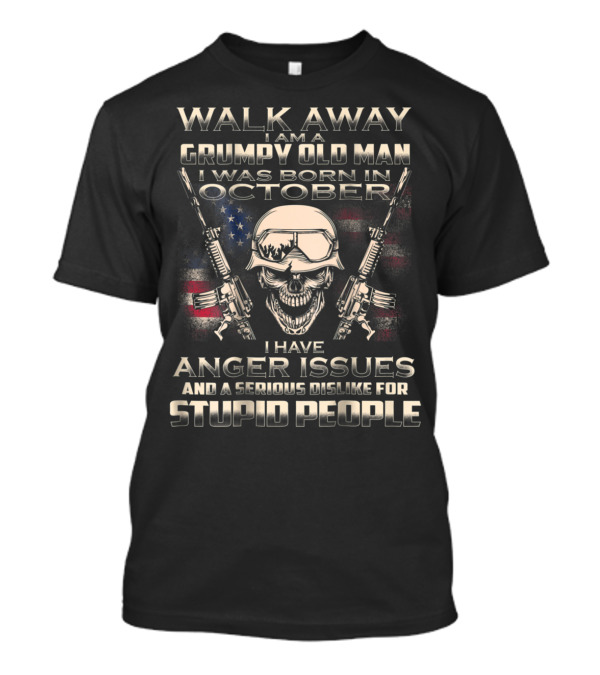 Walk Away I Am A Grumpy Old Man Born In October I Have Anger Issues And A Serious Dislike For Stupid People T-Shirt