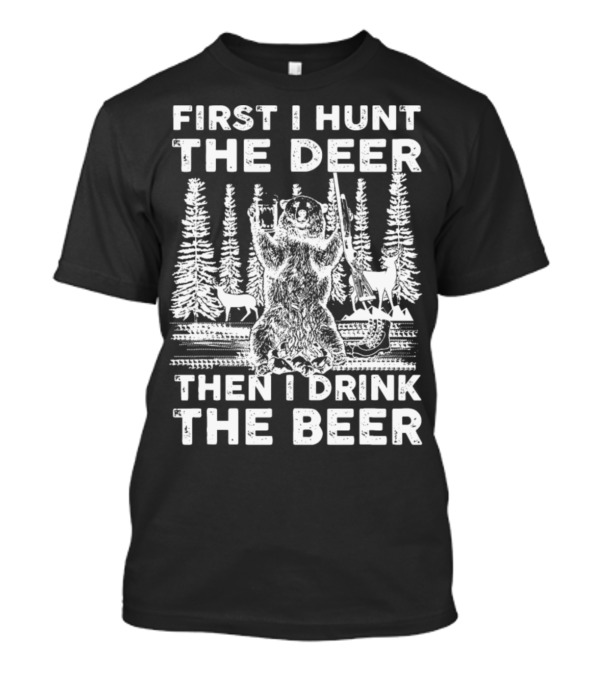 First I Hunt The Deer Then I Drink The Beer Forest Scene Bear Deer T-Shirt
