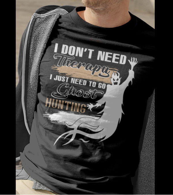 I Don't Need Therapy I Just Need To Go Ghost Hunting T-Shirt