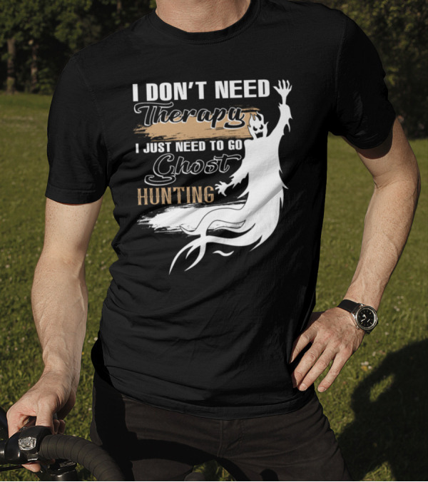 I Don't Need Therapy I Just Need To Go Ghost Hunting T-Shirt