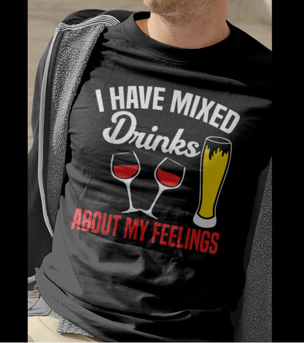 I Have Mixed Drinks About My Feelings Beer Glasses Red Wine T-Shirt