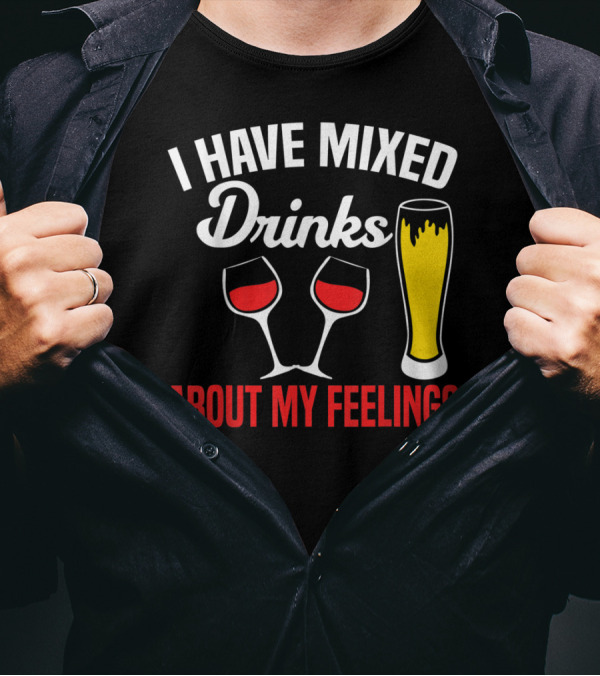I Have Mixed Drinks About My Feelings Beer Glasses Red Wine T-Shirt