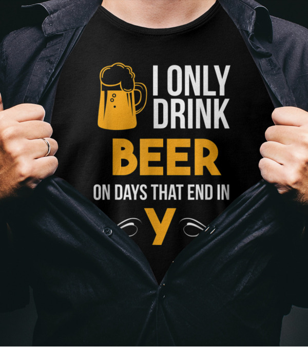 I Only Drink Beer On Days That End In Y T-Shirt