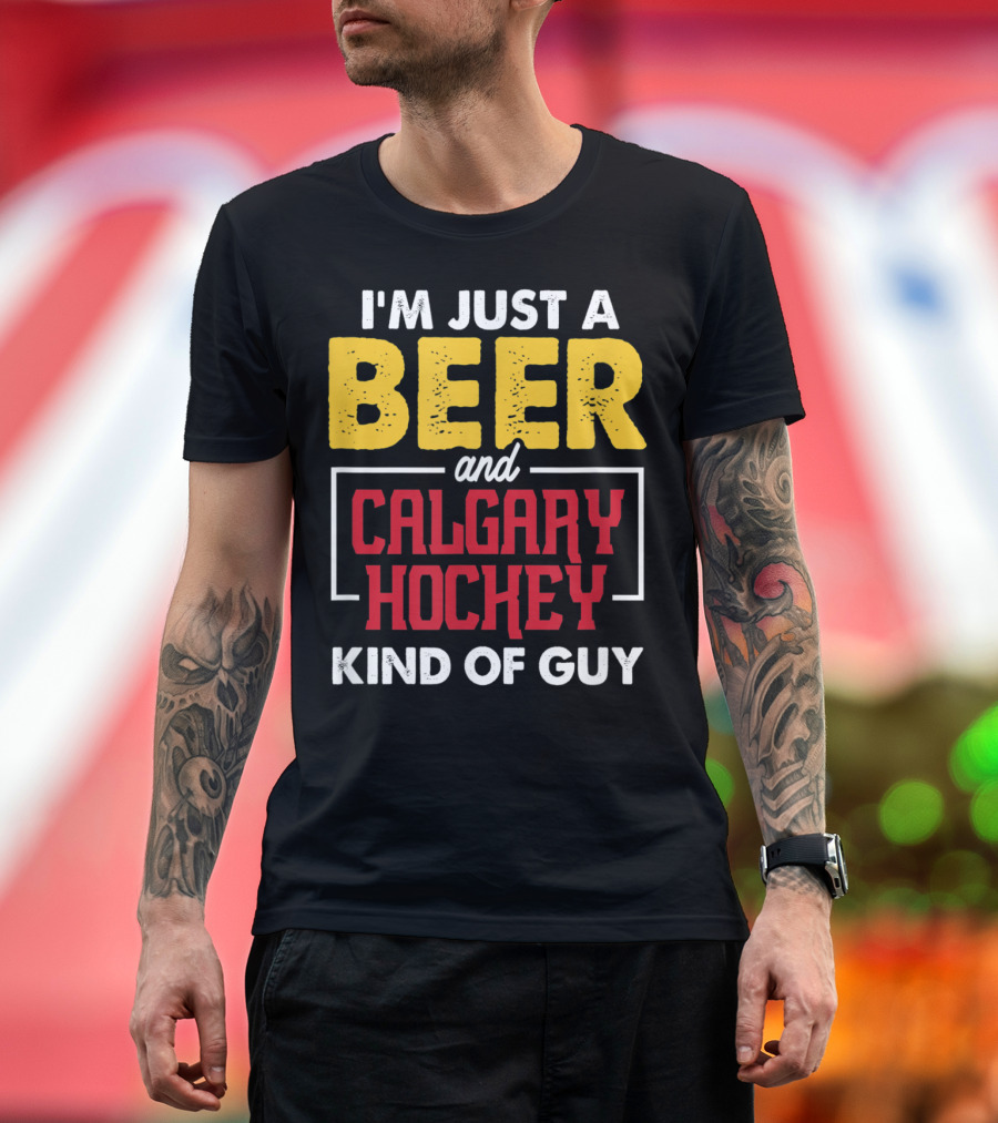 I'm Just a Beer and Calgary Hockey Kind of Guy T-Shirt