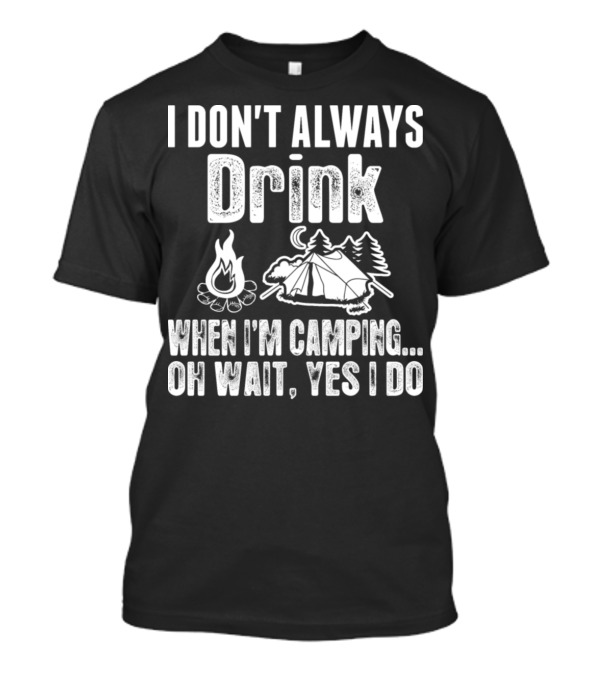 I Don't Always Drink When I'm Camping Oh Wait Yes I Do Campfire Tent Trees T-Shirt