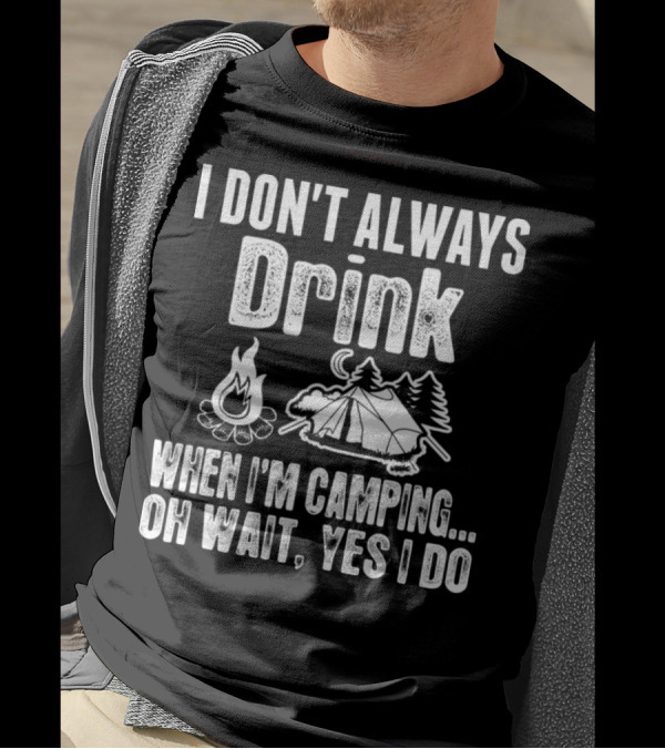 I Don't Always Drink When I'm Camping Oh Wait Yes I Do Campfire Tent Trees T-Shirt