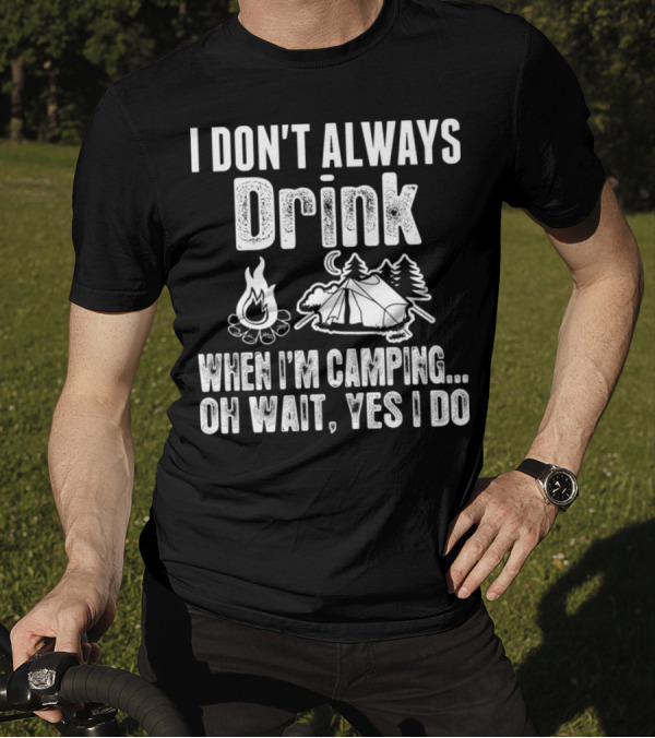 I Don't Always Drink When I'm Camping Oh Wait Yes I Do Campfire Tent Trees T-Shirt