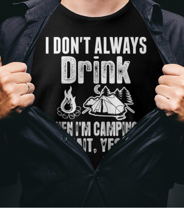 I Don't Always Drink When I'm Camping Oh Wait Yes I Do Campfire Tent Trees T-Shirt