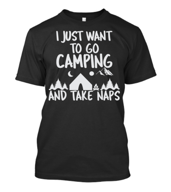I Just Want To Go Camping And Take Naps Under The Stars And Mountains T-Shirt