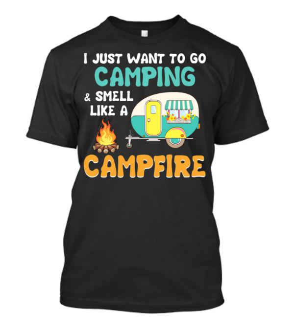 I Just Want To Go Camping And Smell Like A Campfire With Camper And Fire T-Shirt