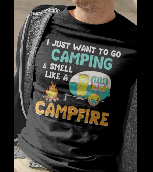 I Just Want To Go Camping And Smell Like A Campfire With Camper And Fire T-Shirt