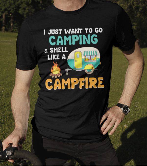 I Just Want To Go Camping And Smell Like A Campfire With Camper And Fire T-Shirt
