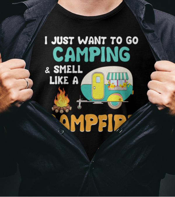 I Just Want To Go Camping And Smell Like A Campfire With Camper And Fire T-Shirt