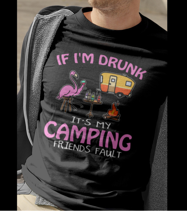 IF I'M DRUNK IT'S MY CAMPING FRIENDS FAULT FLAMINGO CAMPER FIRE DRINKS T-Shirt