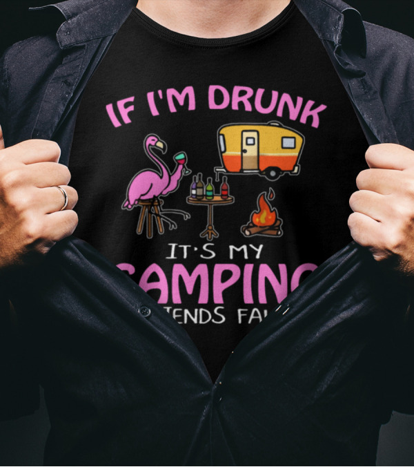 IF I'M DRUNK IT'S MY CAMPING FRIENDS FAULT FLAMINGO CAMPER FIRE DRINKS T-Shirt