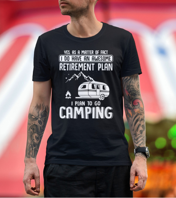 Premium T-Shirt: Yes As A Matter Of Fact I Do Have An Awesome Retirement Plan I Plan To Go Camping T-Shirt Yes As A Matter Of Fact I Do Have An Awesome Retirement Plan I Plan To Go Camping T-Shirt