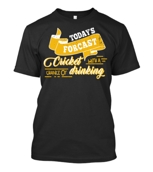 Today's Forecast Cricket With A Chance Of Drinking T-Shirt